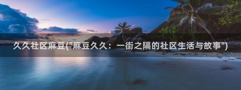 麻豆国产专区：久久社区麻豆(\