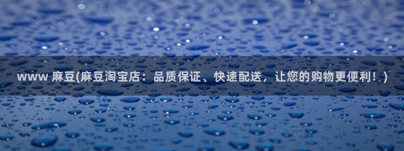 麻豆专区一区二区三区：www 麻豆(麻豆淘宝店：品质保证、快速配送，让您的购物更