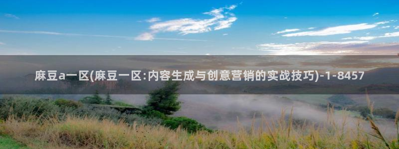 wwav麻豆专区：麻豆a一区(麻豆一区:内容生成与创意营销的实战技巧)