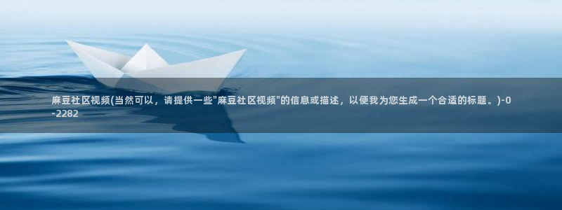 麻豆社区：麻豆社区视频(当然可以，请提供一些\